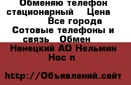 Обменяю телефон стационарный. › Цена ­ 1 500 - Все города Сотовые телефоны и связь » Обмен   . Ненецкий АО,Нельмин Нос п.